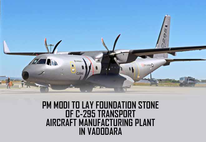 PM to lay foundation stone of C-295 transport aircraft manufacturing plant in Vadodara, Gujarat on Oct 30