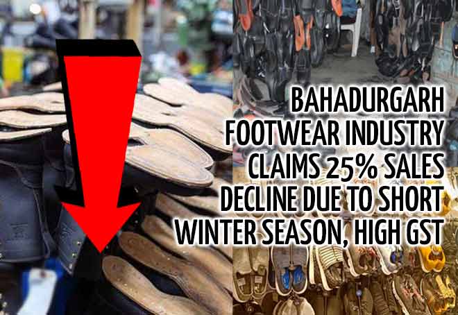 Bahadurgarh footwear industry claims 25% sales decline due to short winter season, high GST