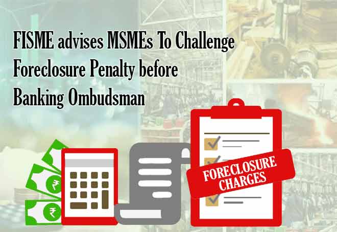 FISME advises MSMEs to challenge foreclosure penalty before Banking Ombudsman