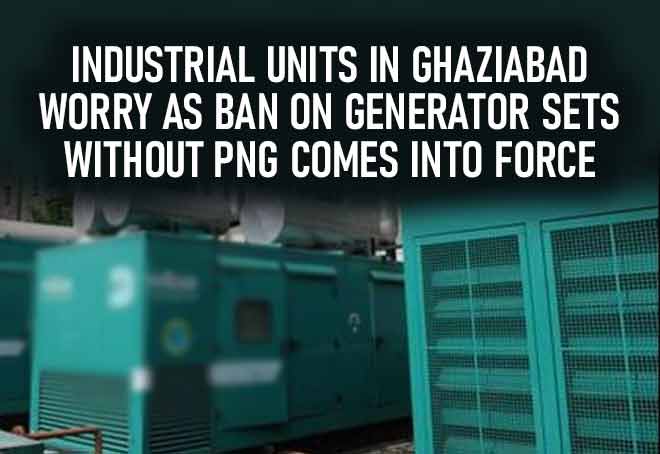 Industrial units in Ghaziabad worry as ban on generator sets without PNG comes into force