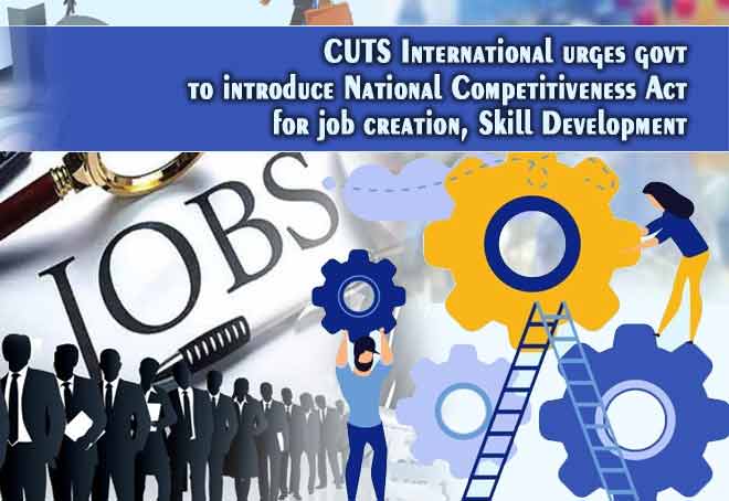 CUTS International urges govt to introduce National Competitiveness Act for job creation, skill development