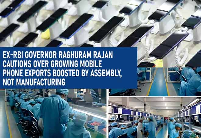 Ex-RBI Governor Raghuram Rajan cautions over growing mobile phone exports boosted by assembly, not manufacturing