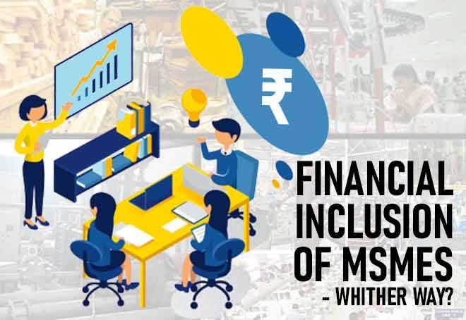 Financial Inclusion of MSMEs – whither way?