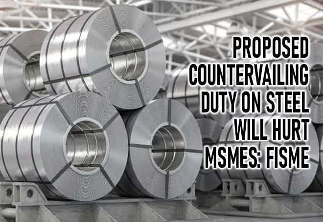 Proposed countervailing duty on Steel will hurt MSMEs: FISME
