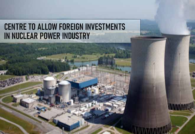 Centre to allow foreign investments in nuclear power industry