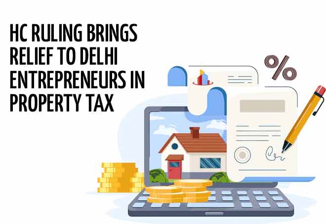 HC ruling brings relief to Delhi entrepreneurs in property tax