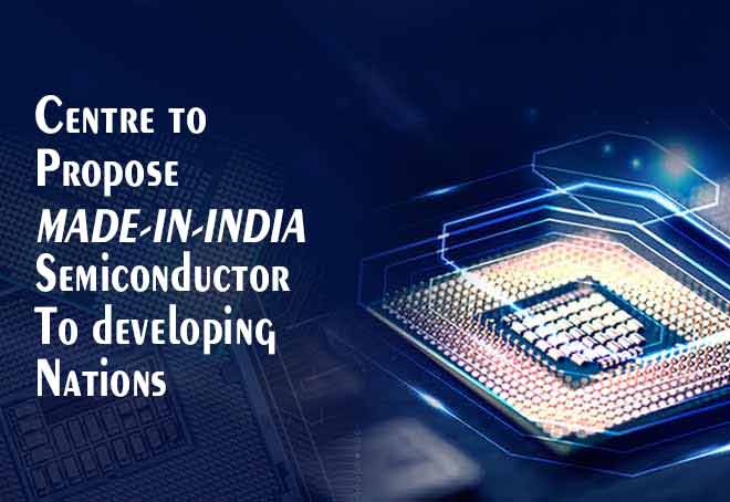 Centre to propose Made-in-India semiconductor to developing nations