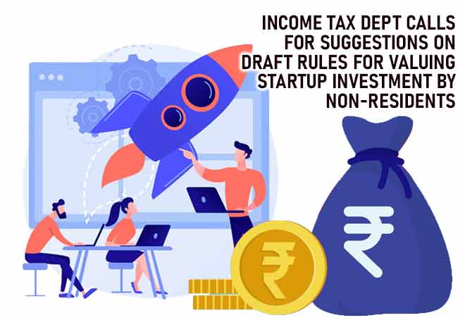Income Tax Dept calls for suggestions on draft rules for valuing startup investment by non-residents