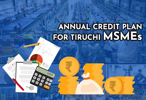 Tiruchi MSMEs get Rs 1,821cr in Annual Credit Plan FY23
