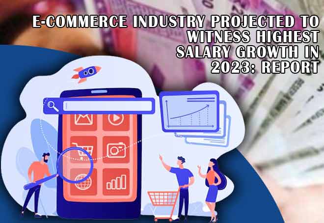 E-commerce industry projected to witness highest salary growth in 2023: Report